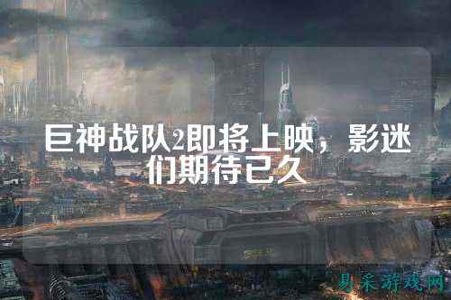 巨神战队2即将上映，影迷们期待已久