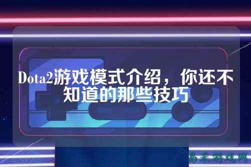 Dota2游戏模式介绍，你还不知道的那些技巧
