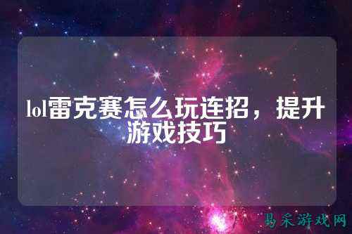 lol雷克赛怎么玩连招，提升游戏技巧