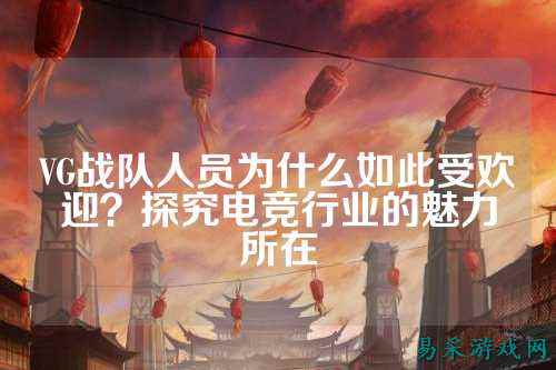 VG战队人员为什么如此受欢迎？探究电竞行业的魅力所在