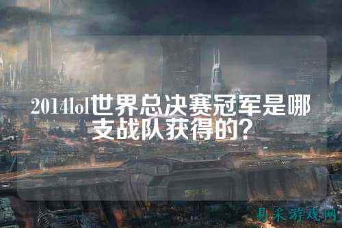 2014lol世界总决赛冠军是哪支战队获得的？