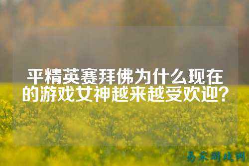 平精英赛拜佛为什么现在的游戏女神越来越受欢迎？