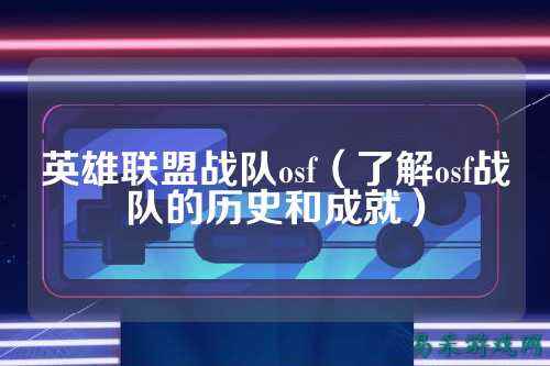 英雄联盟战队osf（了解osf战队的历史和成就）