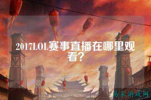 2017LOL赛事直播在哪里观看？