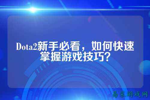 Dota2新手必看,如何快速掌握游戏技巧?