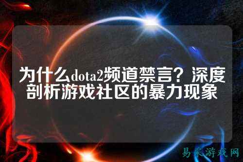 为什么dota2频道禁言?深度剖析游戏社区的暴力现象