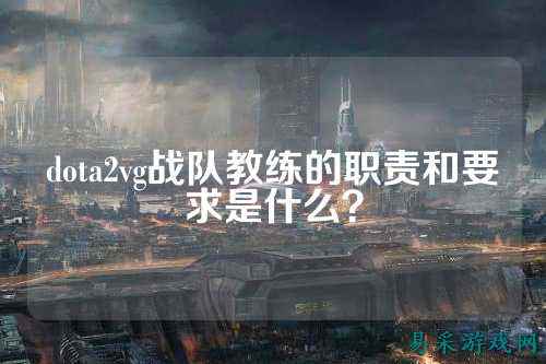dota2vg战队教练的职责和要求是什么？