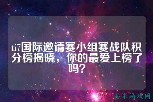 ti7国际邀请赛小组赛战队积分榜揭晓，你的最爱上榜了吗？
