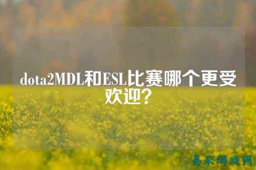 dota2MDL和ESL比赛哪个更受欢迎?