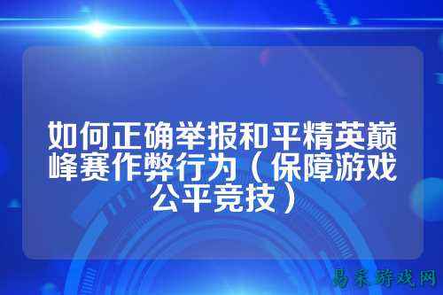 如何正确举报和平精英巅峰赛作弊行为(保障游戏公平竞技)
