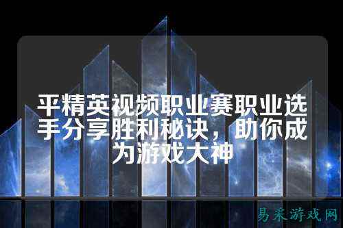 平精英视频职业赛职业选手分享胜利秘诀,助你成为游戏大神