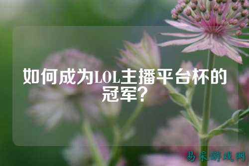 如何成为LOL主播平台杯的冠军?