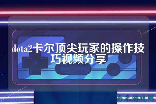 dota2卡尔顶尖玩家的操作技巧视频分享
