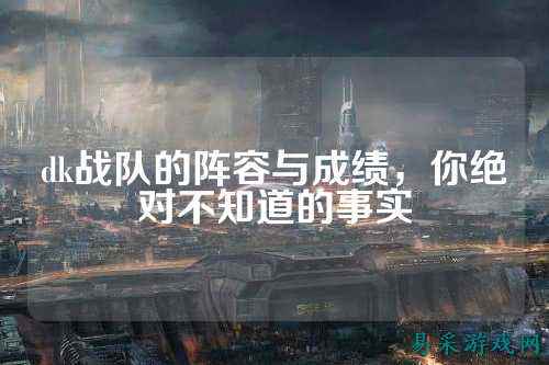 dk战队的阵容与成绩，你绝对不知道的事实