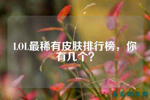 LOL最稀有皮肤排行榜，你有几个？
