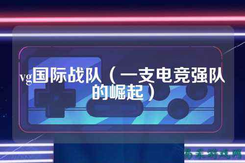 vg国际战队（一支电竞强队的崛起）
