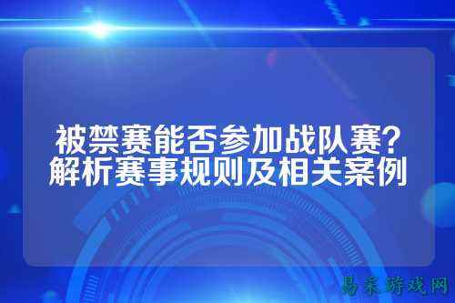 被禁赛能否参加战队赛？解析赛事规则及相关案例