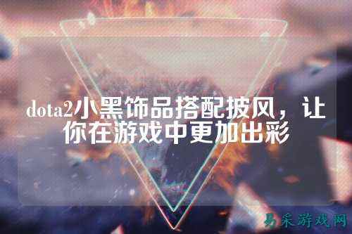 dota2小黑饰品搭配披风，让你在游戏中更加出彩