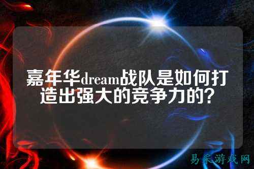 嘉年华dream战队是如何打造出强大的竞争力的？
