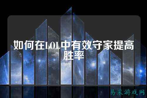 如何在LOL中有效守家提高胜率