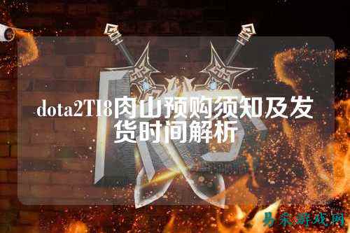 dota2TI8肉山预购须知及发货时间解析