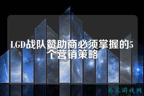 LGD战队赞助商必须掌握的5个营销策略