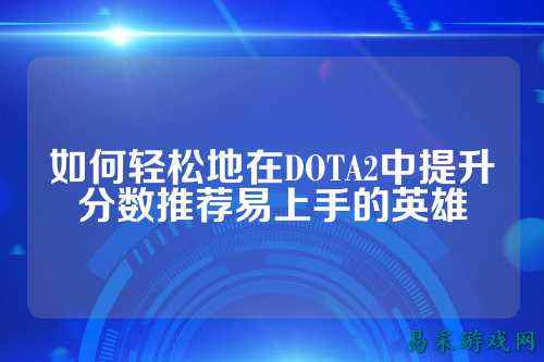 如何轻松地在DOTA2中提升分数推荐易上手的英雄