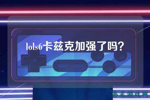 lols6卡兹克加强了吗?