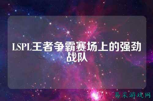 LSPL王者争霸赛场上的强劲战队