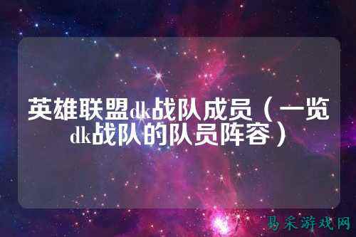 英雄联盟dk战队成员（一览dk战队的队员阵容）