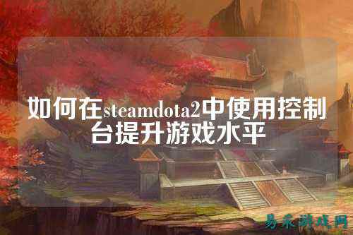 如何在steamdota2中使用控制台提升游戏水平