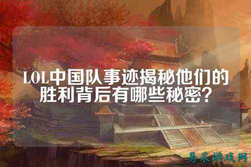 LOL中国队事迹揭秘他们的胜利背后有哪些秘密？