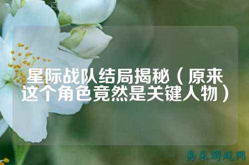 星际战队结局揭秘（原来这个角色竟然是关键人物）