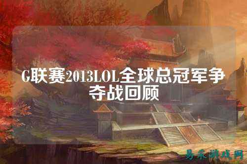 G联赛2013LOL全球总冠军争夺战回顾
