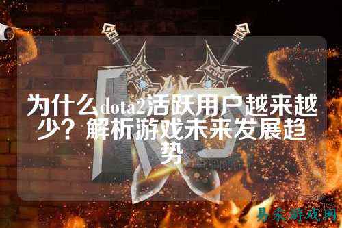 为什么dota2活跃用户越来越少？解析游戏未来发展趋势