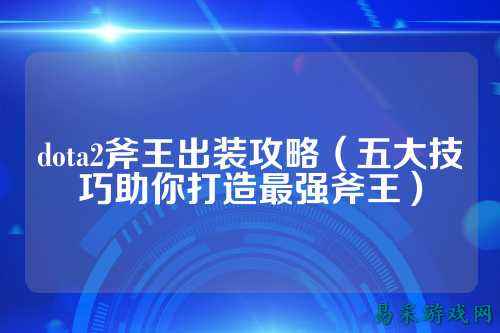 dota2斧王出装攻略(五大技巧助你打造最强斧王)