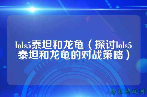 lols5泰坦和龙龟(探讨lols5泰坦和龙龟的对战策略)