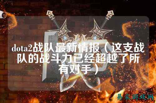 dota2战队最新情报（这支战队的战斗力已经超越了所有对手）