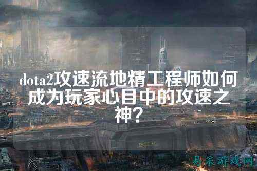 dota2攻速流地精工程师如何成为玩家心目中的攻速之神?