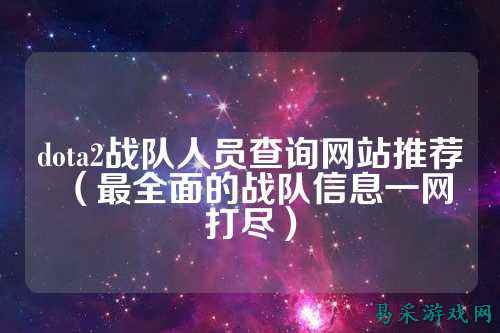 dota2战队人员查询网站推荐（最全面的战队信息一网打尽）
