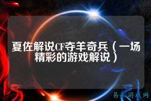 夏佐解说CF夺羊奇兵(一场精彩的游戏解说)