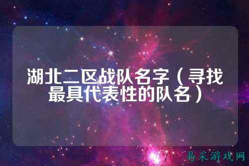 湖北二区战队名字（寻找最具代表性的队名）