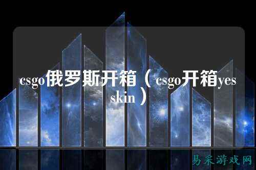 csgo俄罗斯开箱（csgo开箱yesskin）