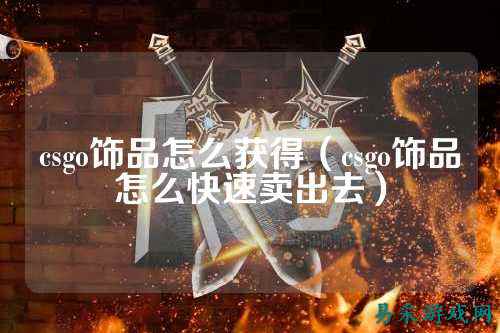 csgo饰品怎么获得（csgo饰品怎么快速卖出去）