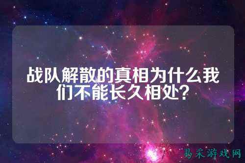 战队解散的真相为什么我们不能长久相处？