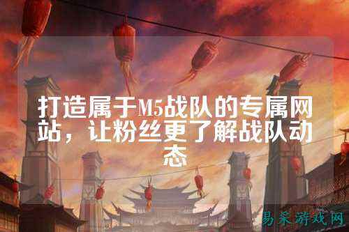 打造属于M5战队的专属网站，让粉丝更了解战队动态