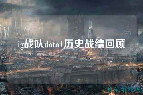 ig战队dota1历史战绩回顾