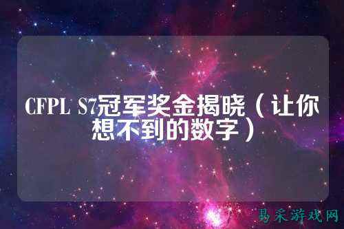 CFPL S7冠军奖金揭晓(让你想不到的数字)