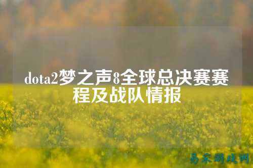 dota2梦之声8全球总决赛赛程及战队情报