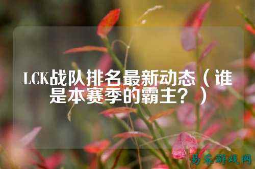 LCK战队排名最新动态（谁是本赛季的霸主？）